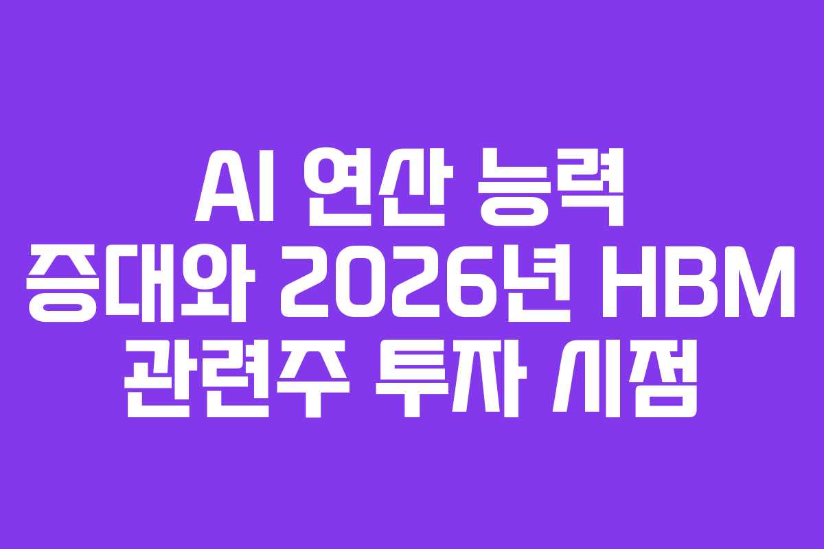 AI 연산 능력 증대와 2026년 HBM 관련주 투자 시점