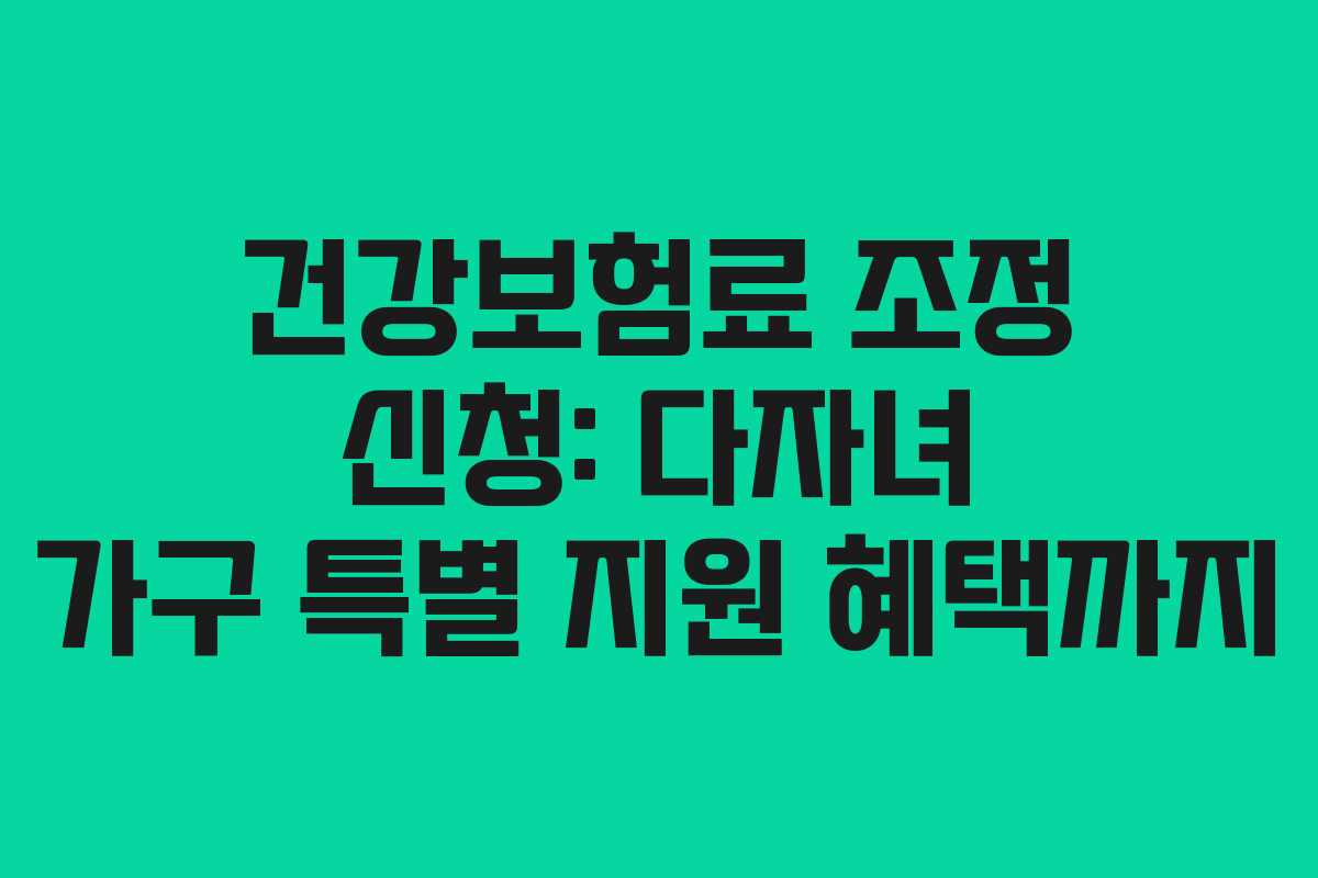 건강보험료 조정 신청: 다자녀 가구 특별 지원 혜택까지