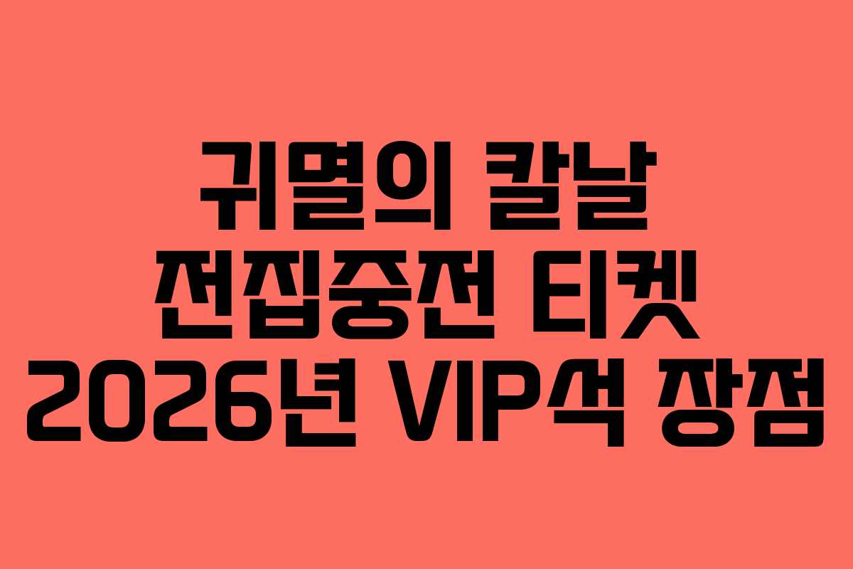 귀멸의 칼날 전집중전 티켓 2026년 VIP석 장점
