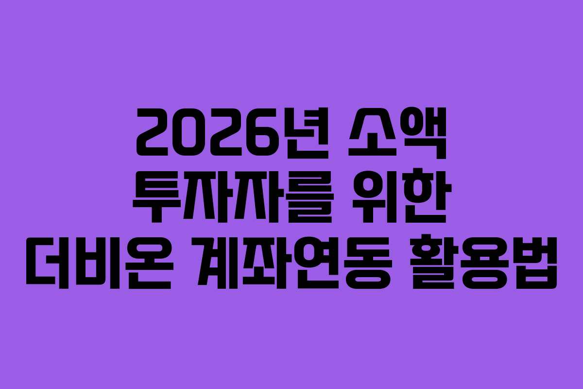 2026년 소액 투자자를 위한 더비온 계좌연동 활용법