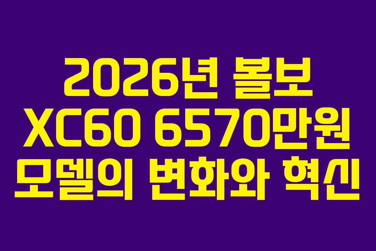 2026년 볼보 XC60 6570만원 모델의 변화와 혁신