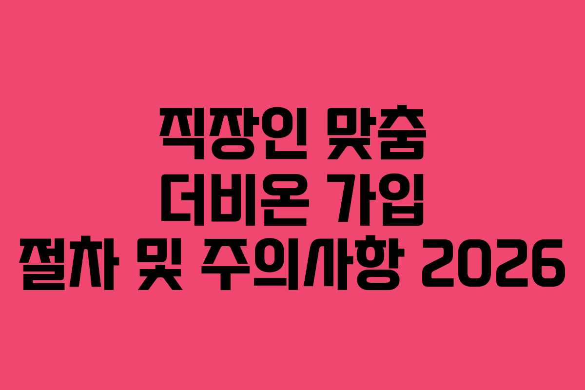 직장인 맞춤 더비온 가입 절차 및 주의사항 2026