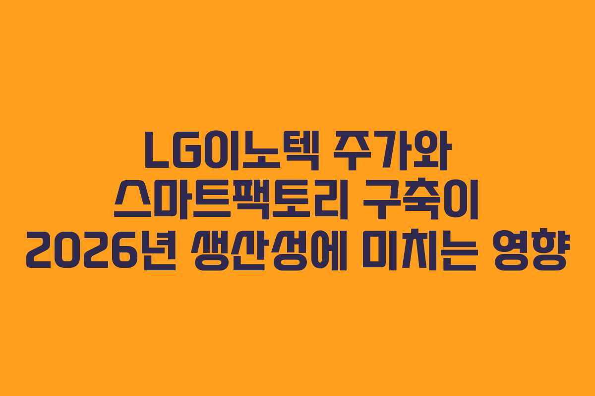 LG이노텍 주가와 스마트팩토리 구축이 2026년 생산성에 미치는 영향