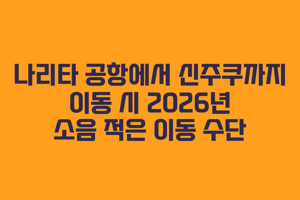 나리타 공항에서 신주쿠까지 이동 시 2026년 소음 적은 이동 수단