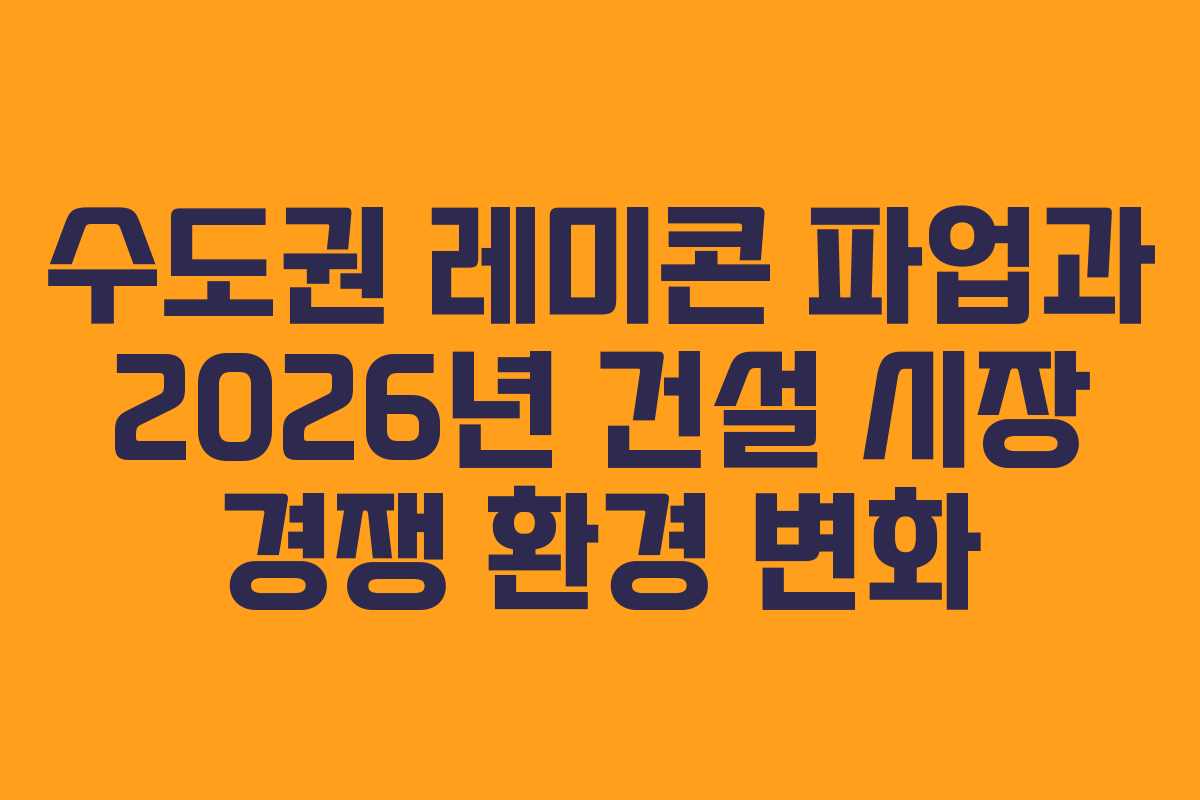수도권 레미콘 파업과 2026년 건설 시장 경쟁 환경 변화