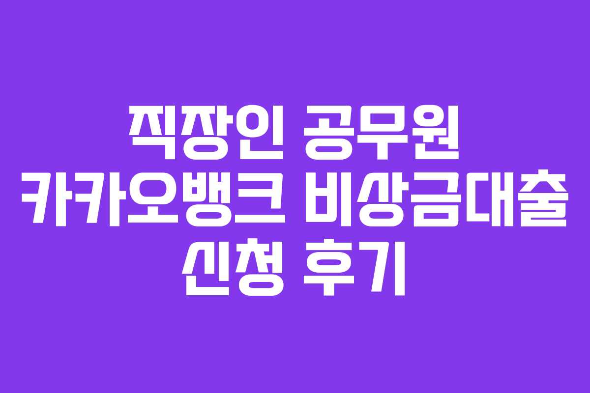 직장인 공무원 카카오뱅크 비상금대출 신청 후기