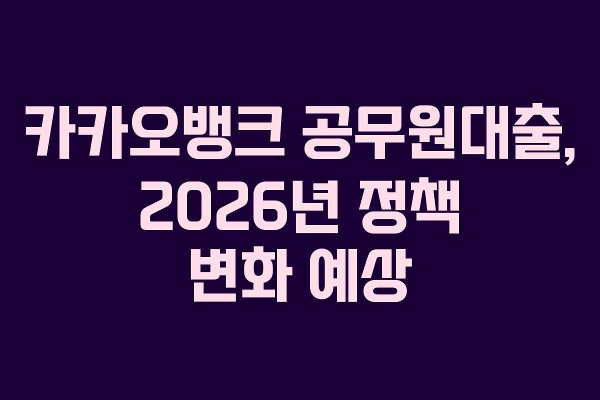카카오뱅크 공무원대출, 2026년 정책 변화 예상