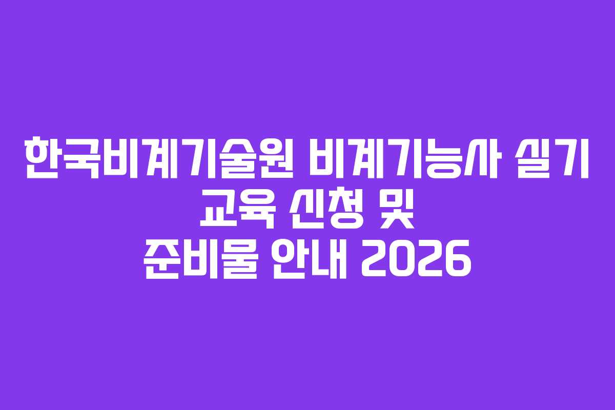 한국비계기술원 비계기능사 실기 교육 신청 및 준비물 안내 2026