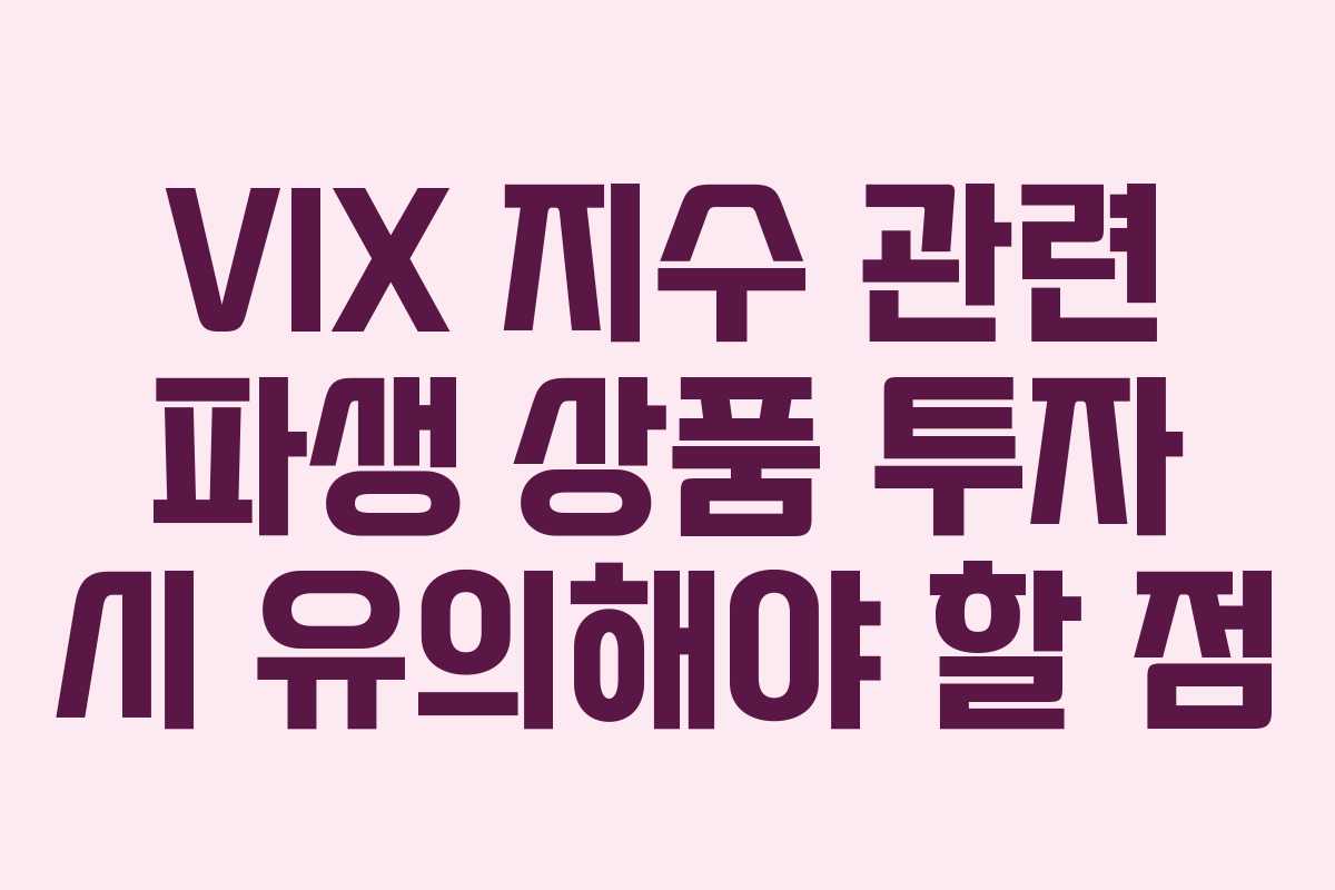 VIX 지수 관련 파생 상품 투자 시 유의해야 할 점 VIX 지수 관련 파생 상품 투자 시 유의해야 할 점