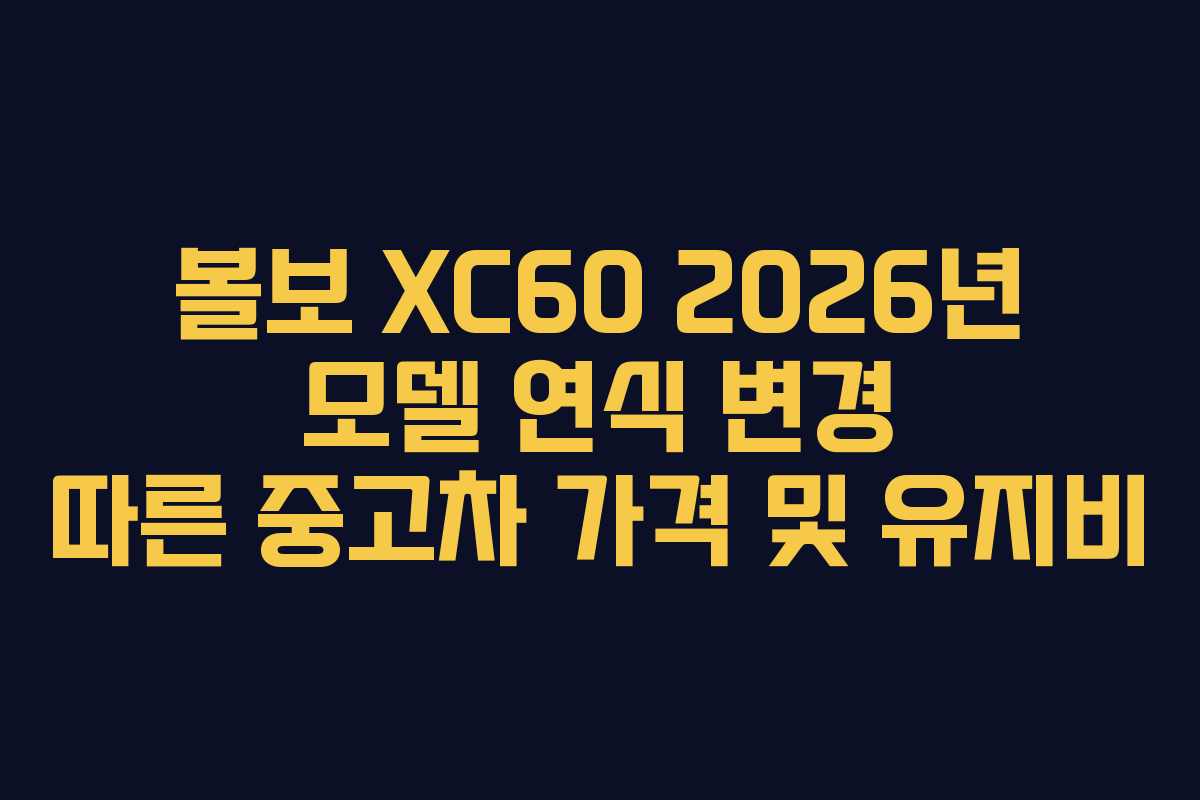 볼보 XC60 2026년 모델 연식 변경 따른 중고차 가격 및 유지비