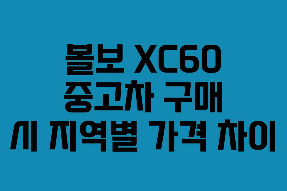 볼보 XC60 중고차 구매 시 지역별 가격 차이 볼보 XC60 중고차 구매 시 지역별 가격 차이