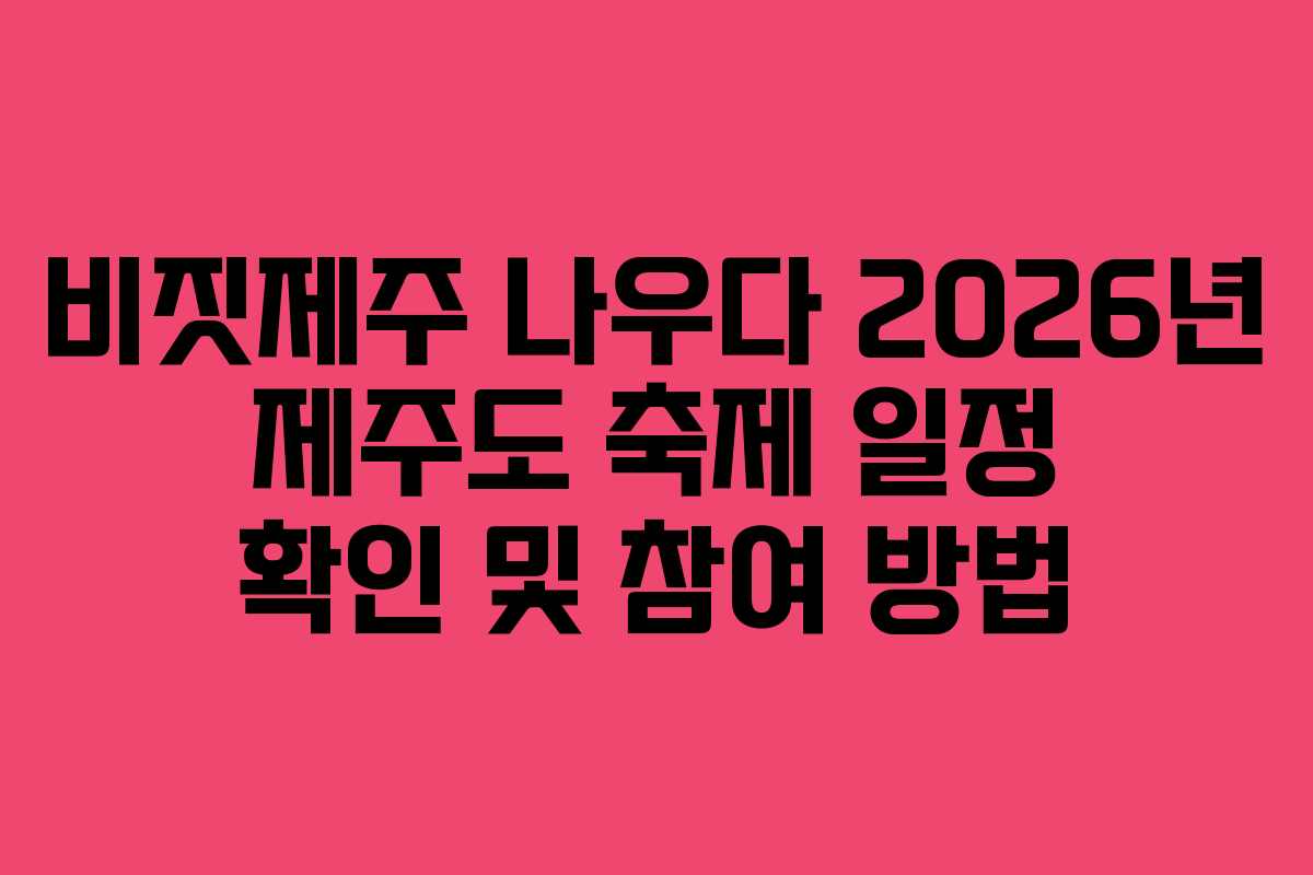 비짓제주 나우다 2026년 제주도 축제 일정 확인 및 참여 방법 비짓제주 나우다 2026년 제주도 축제 일정 확인 및 참여 방법