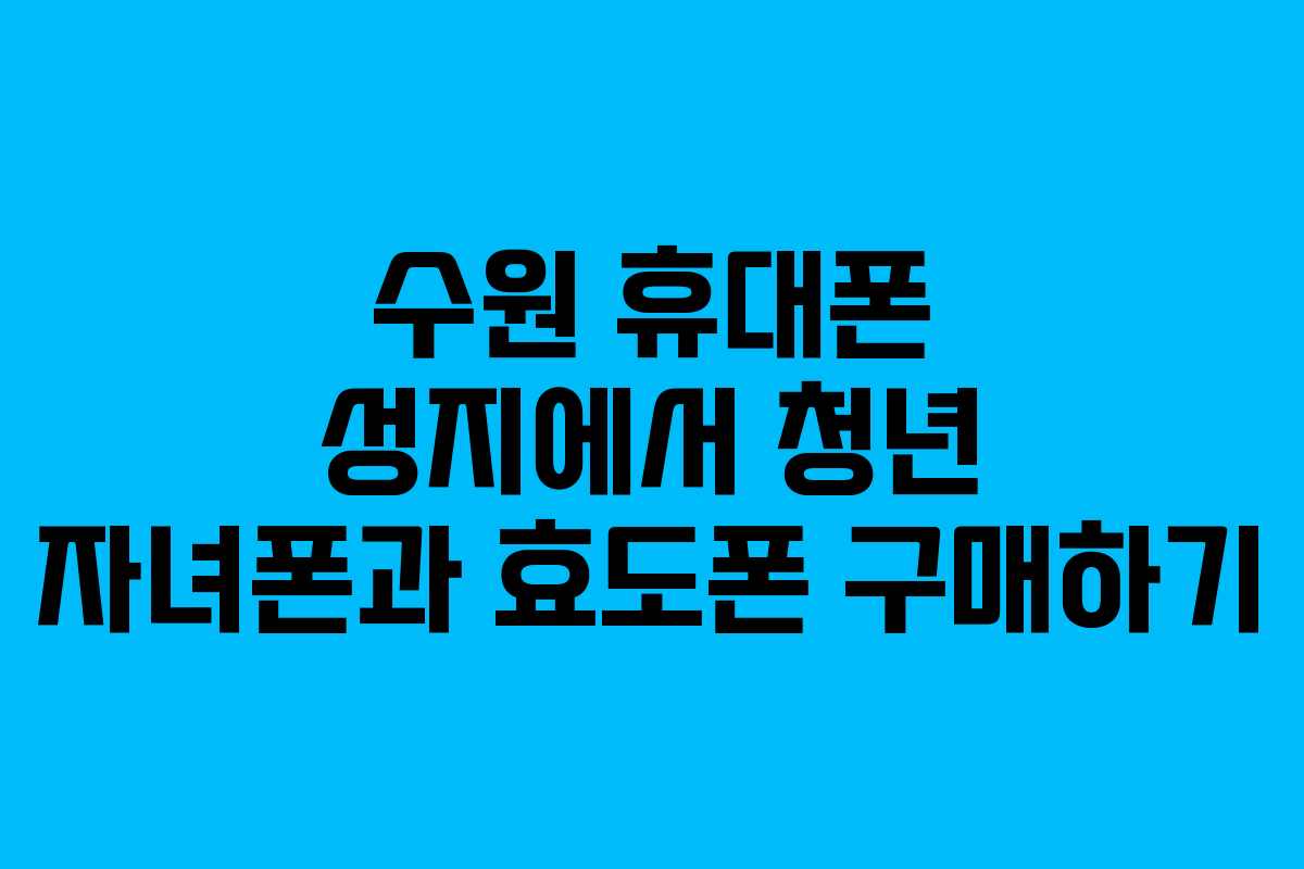 수원 휴대폰 성지에서 청년 자녀폰과 효도폰 구매하기 수원 휴대폰 성지에서 청년 자녀폰과 효도폰 구매하기