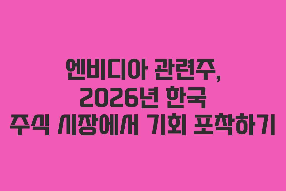 엔비디아 관련주, 2026년 한국 주식 시장에서 기회 포착하기