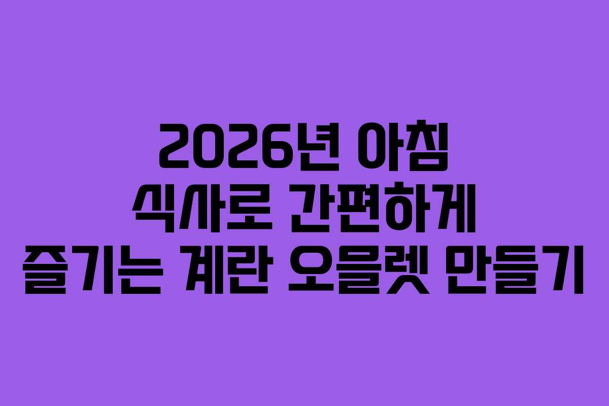 2026년 아침 식사로 간편하게 즐기는 계란 오믈렛 만들기 2026년 아침 식사로 간편하게 즐기는 계란 오믈렛 만들기