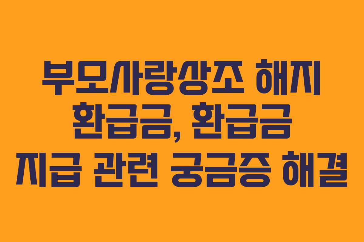부모사랑상조 해지 환급금, 환급금 지급 관련 궁금증 해결 부모사랑상조 해지 환급금, 환급금 지급 관련 궁금증 해결