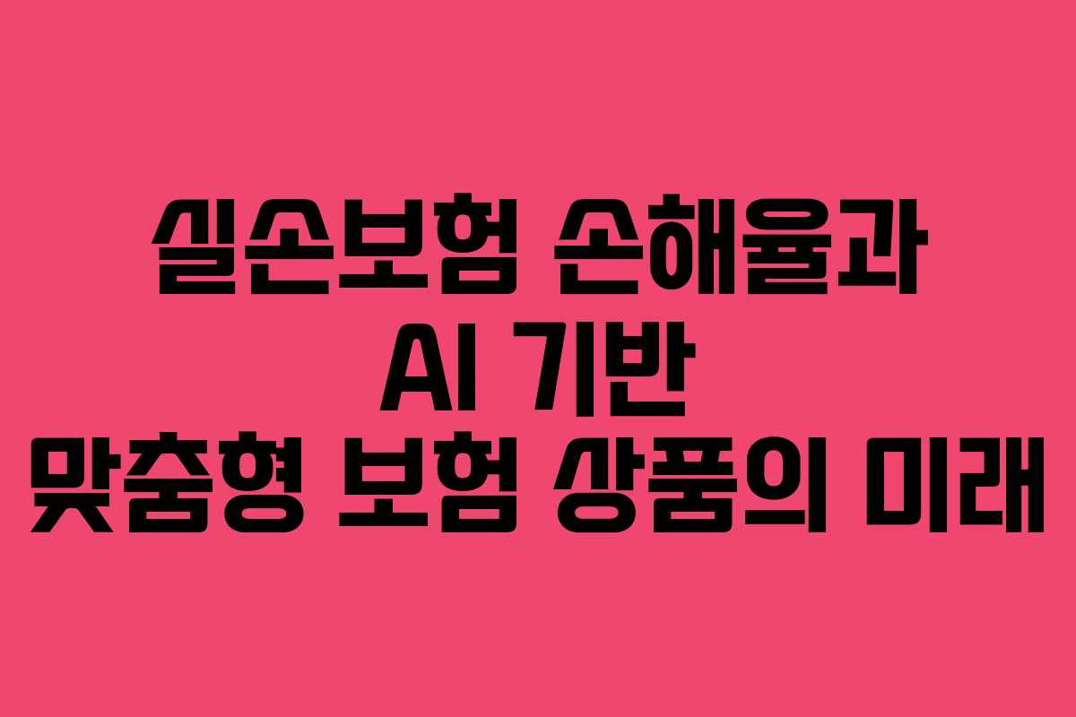 실손보험 손해율과 AI 기반 맞춤형 보험 상품의 미래