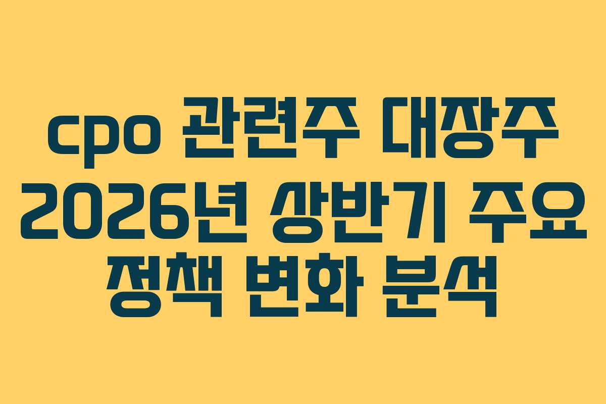 cpo 관련주 대장주 2026년 상반기 주요 정책 변화 분석