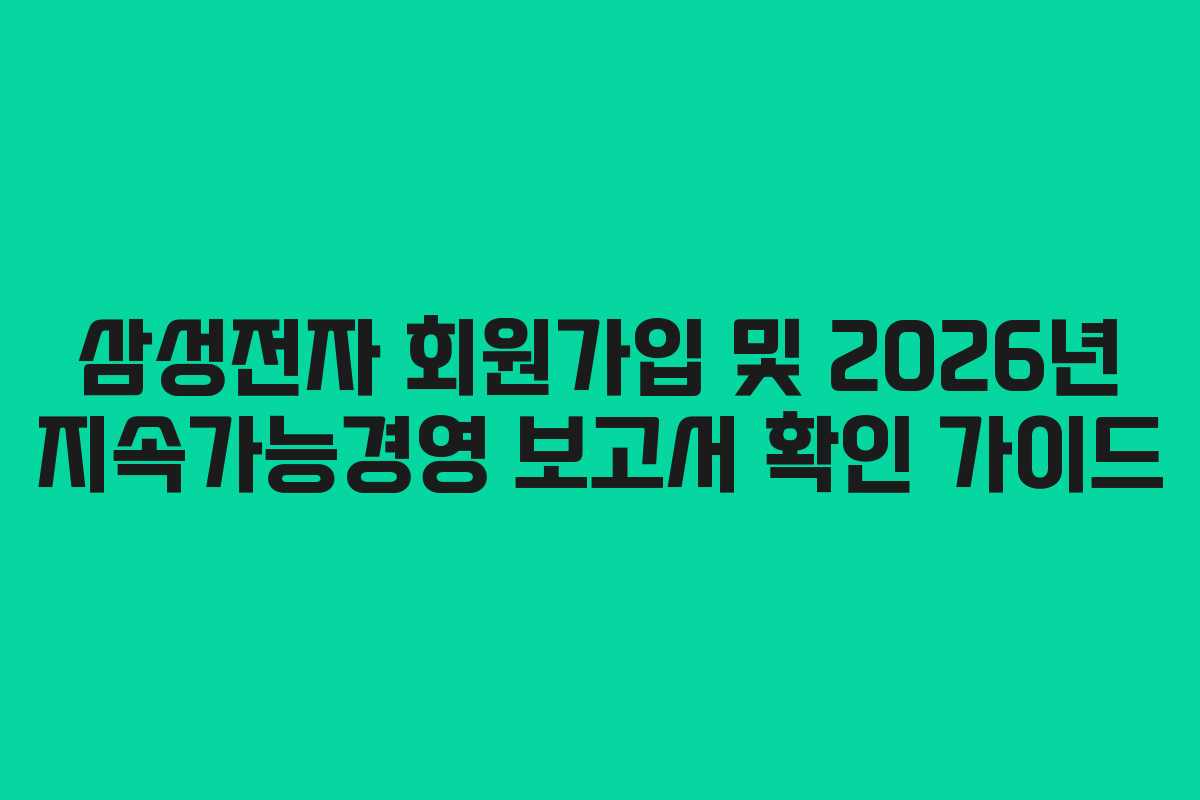 삼성전자 회원가입 및 2026년 지속가능경영 보고서 확인 가이드 삼성전자 회원가입 및 2026년 지속가능경영 보고서 확인 가이드