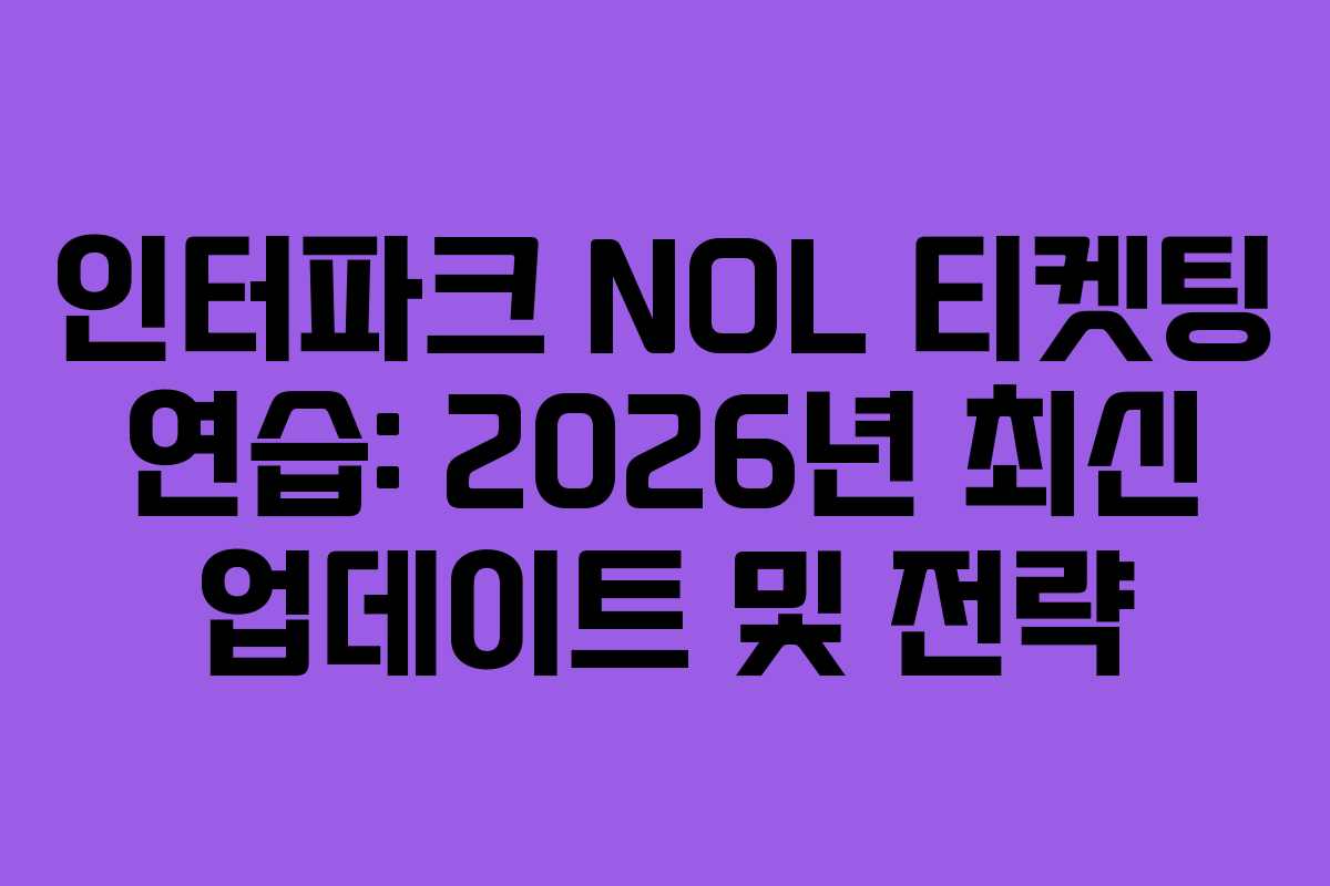 인터파크 NOL 티켓팅 연습: 2026년 최신 업데이트 및 전략