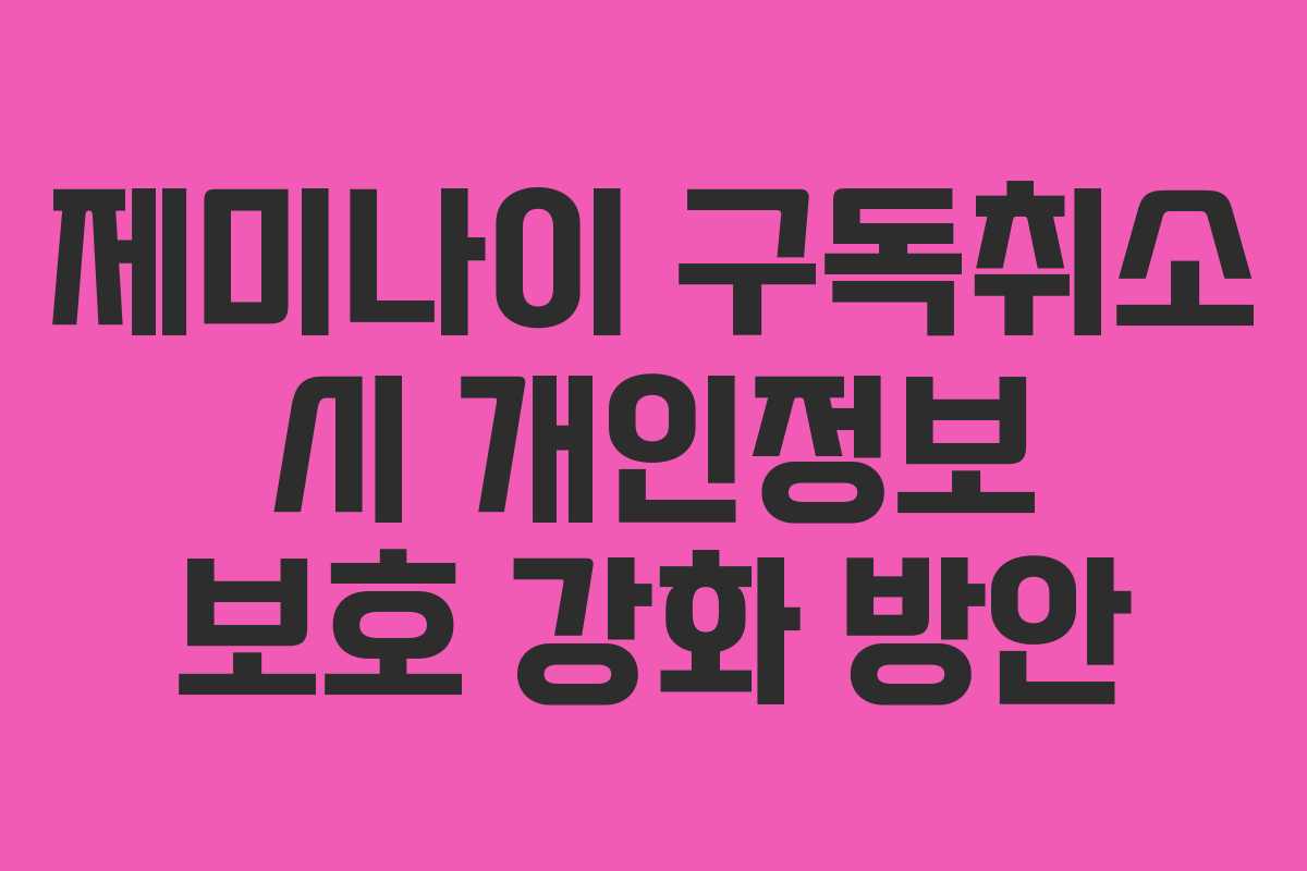 제미나이 구독취소 시 개인정보 보호 강화 방안 제미나이 구독취소 시 개인정보 보호 강화 방안