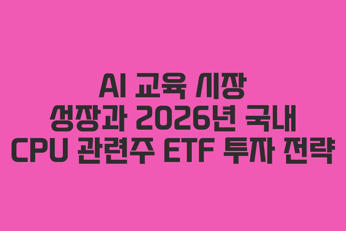AI 교육 시장 성장과 2026년 국내 CPU 관련주 ETF 투자 전략 AI 교육 시장 성장과 2026년 국내 CPU 관련주 ETF 투자 전략