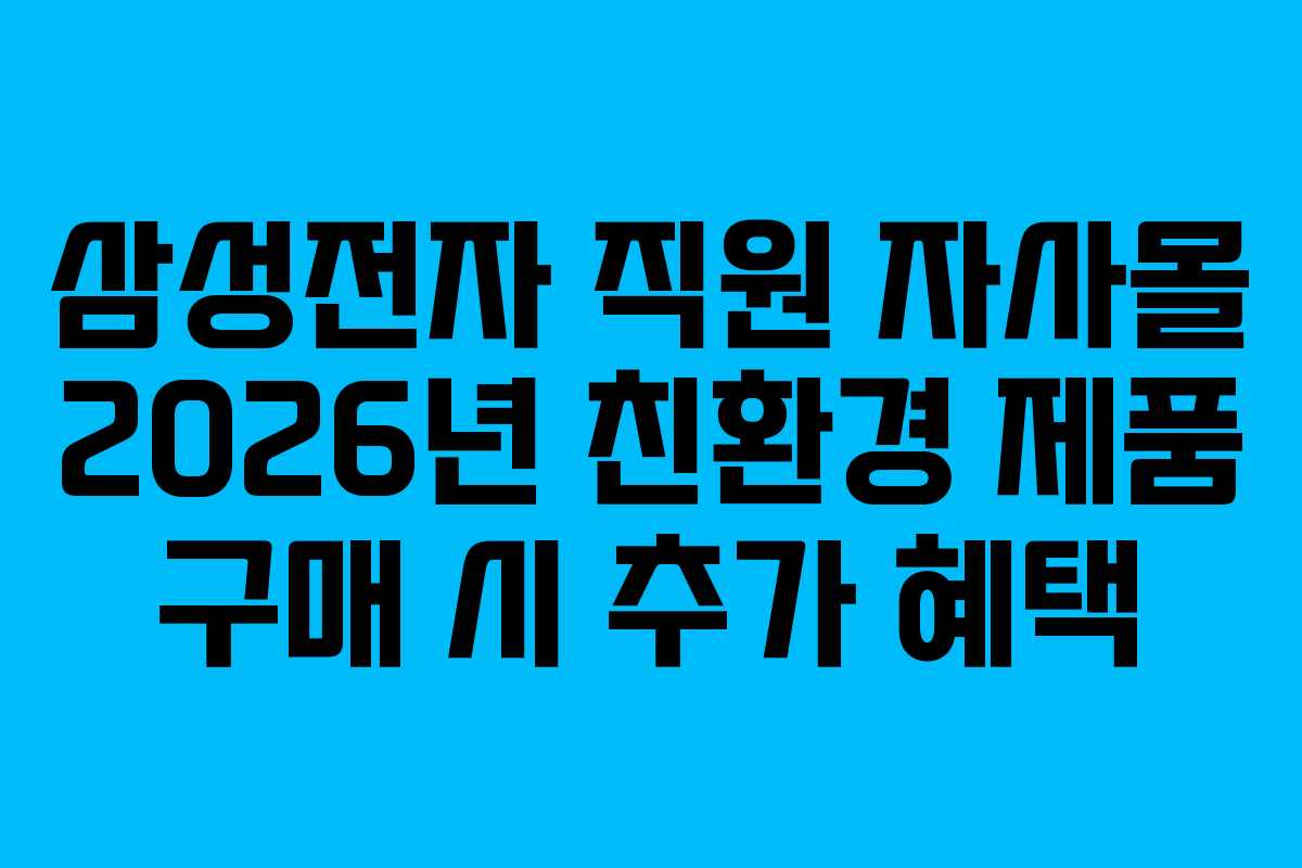 삼성전자 직원 자사몰 2026년 친환경 제품 구매 시 추가 혜택 삼성전자 직원 자사몰 2026년 친환경 제품 구매 시 추가 혜택