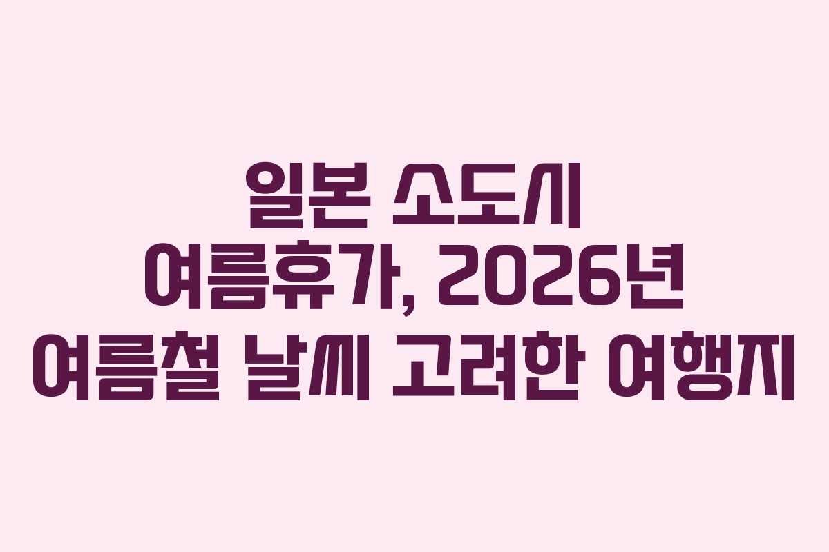 일본 소도시 여름휴가, 2026년 여름철 날씨 고려한 여행지