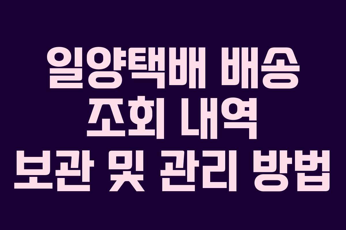 일양택배 배송 조회 내역 보관 및 관리 방법