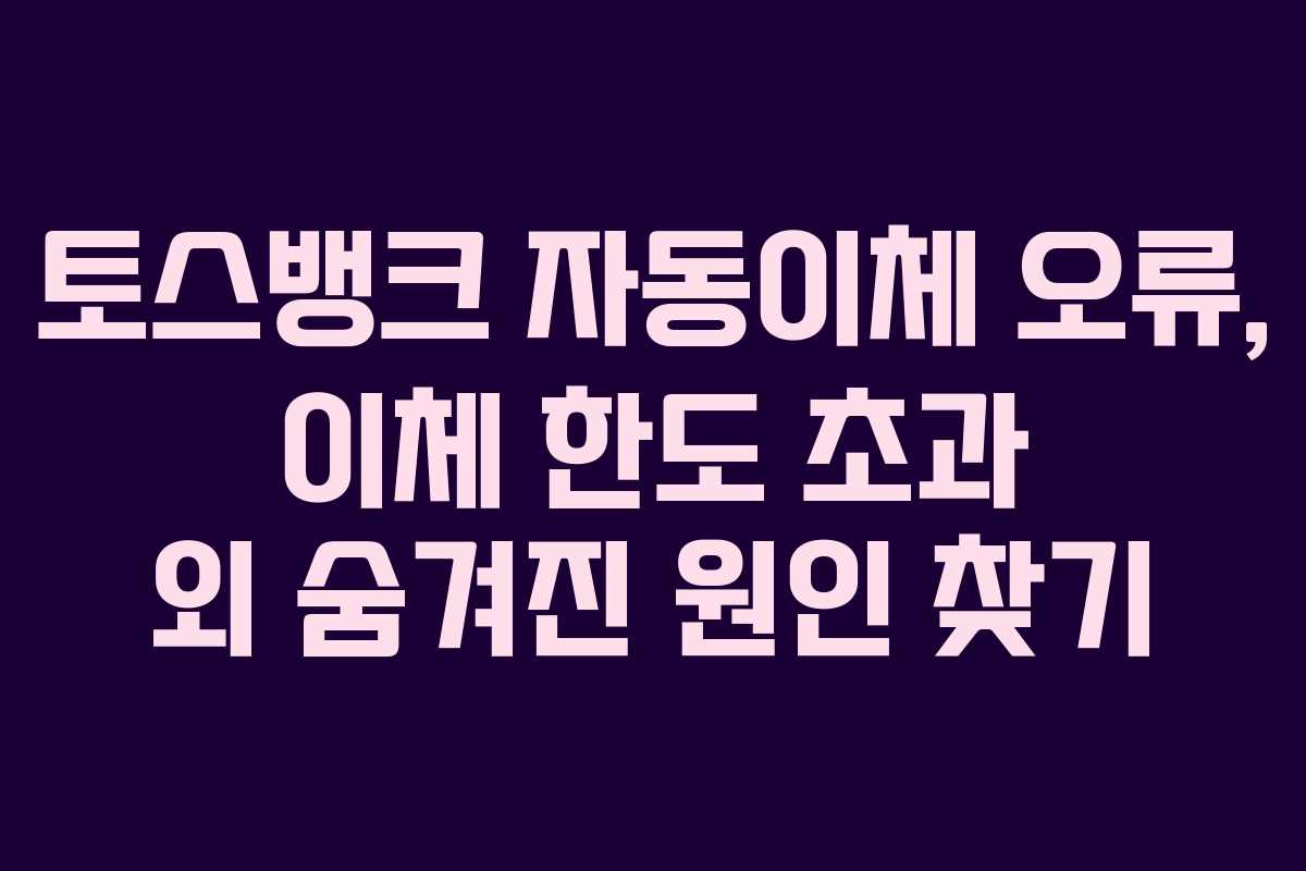 토스뱅크 자동이체 오류, 이체 한도 초과 외 숨겨진 원인 찾기 토스뱅크 자동이체 오류, 이체 한도 초과 외 숨겨진 원인 찾기