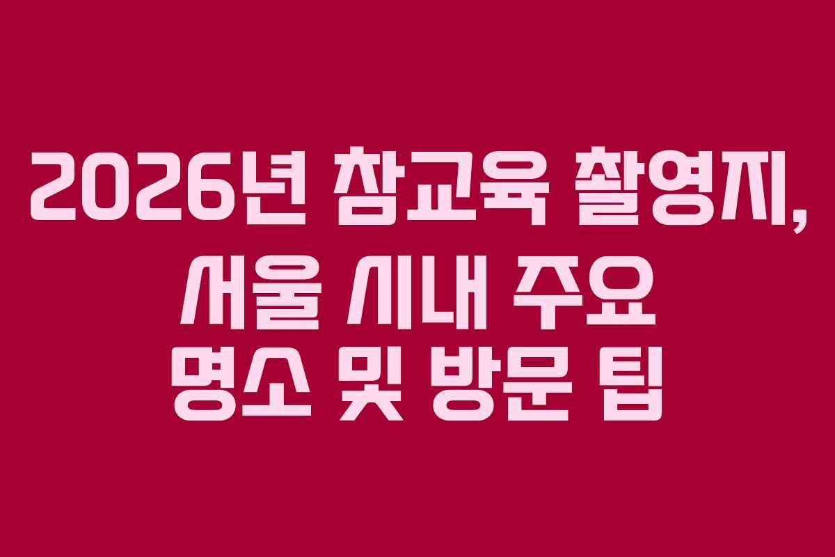 2026년 참교육 촬영지, 서울 시내 주요 명소 및 방문 팁 2026년 참교육 촬영지, 서울 시내 주요 명소 및 방문 팁
