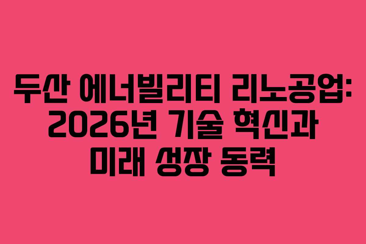 두산 에너빌리티 리노공업: 2026년 기술 혁신과 미래 성장 동력