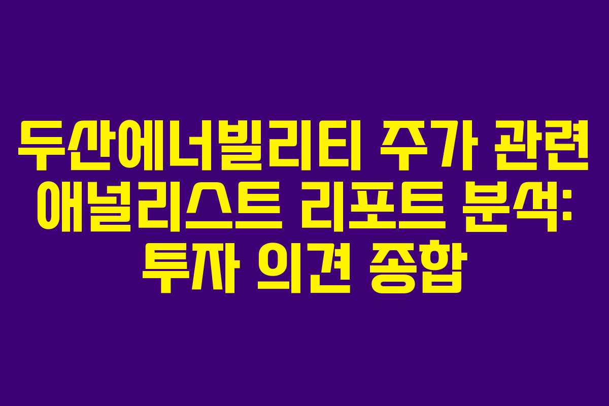 두산에너빌리티 주가 관련 애널리스트 리포트 분석: 투자 의견 종합 두산에너빌리티 주가 관련 애널리스트 리포트 분석: 투자 의견 종합
