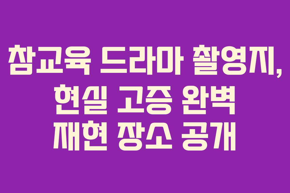 참교육 드라마 촬영지, 현실 고증 완벽 재현 장소 공개