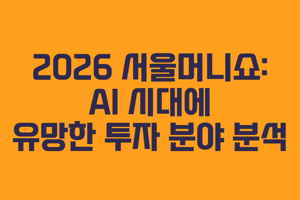 2026 서울머니쇼: AI 시대에 유망한 투자 분야 분석 2026 서울머니쇼: AI 시대에 유망한 투자 분야 분석