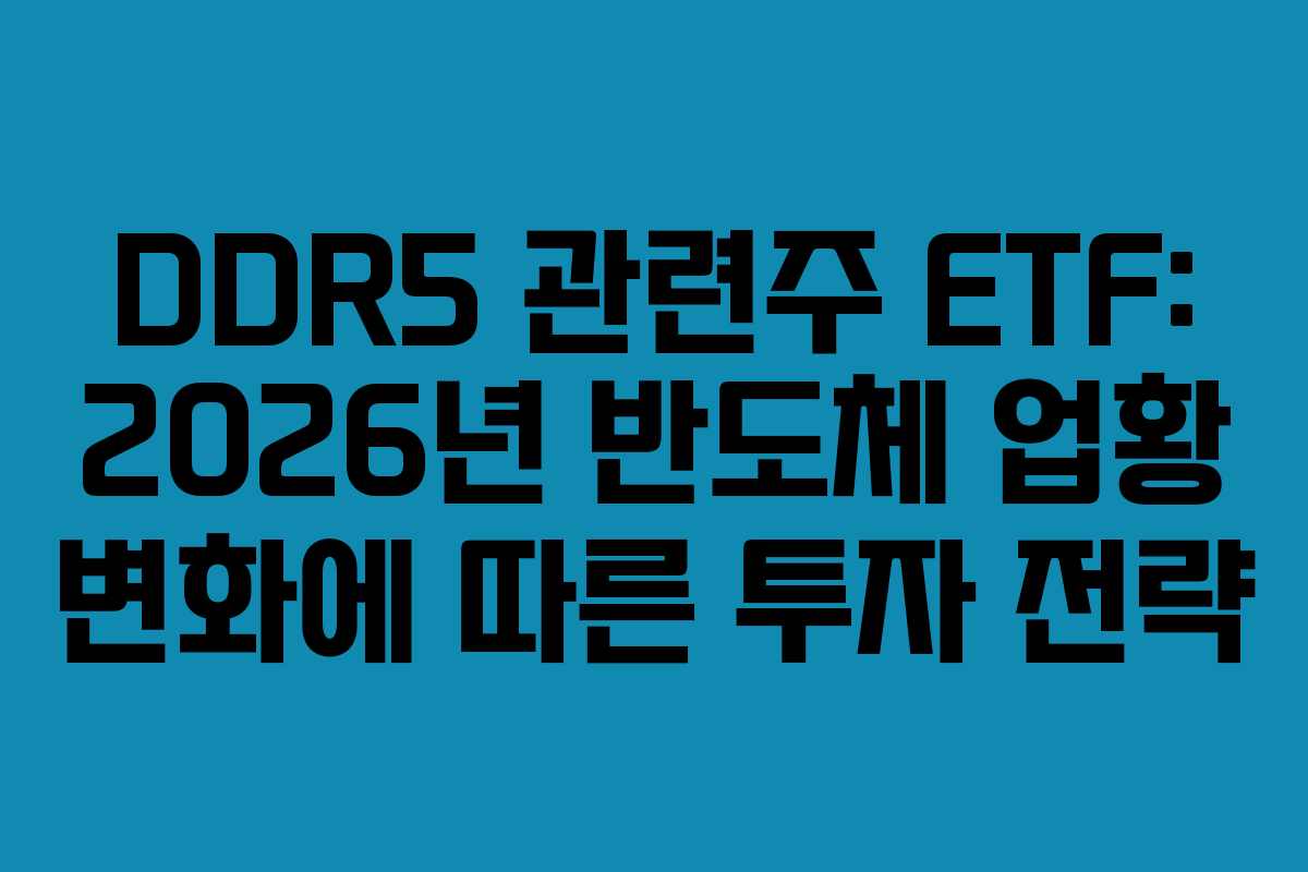 DDR5 관련주 ETF: 2026년 반도체 업황 변화에 따른 투자 전략 DDR5 관련주 ETF: 2026년 반도체 업황 변화에 따른 투자 전략