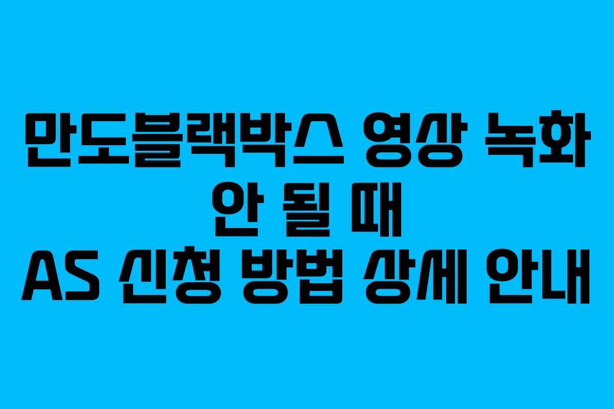 만도블랙박스 영상 녹화 안 될 때 AS 신청 방법 상세 안내 만도블랙박스 영상 녹화 안 될 때 AS 신청 방법 상세 안내