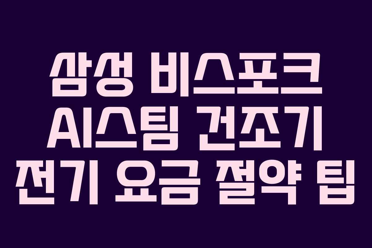 삼성 비스포크 AI스팀 건조기 전기 요금 절약 팁 삼성 비스포크 AI스팀 건조기 전기 요금 절약 팁