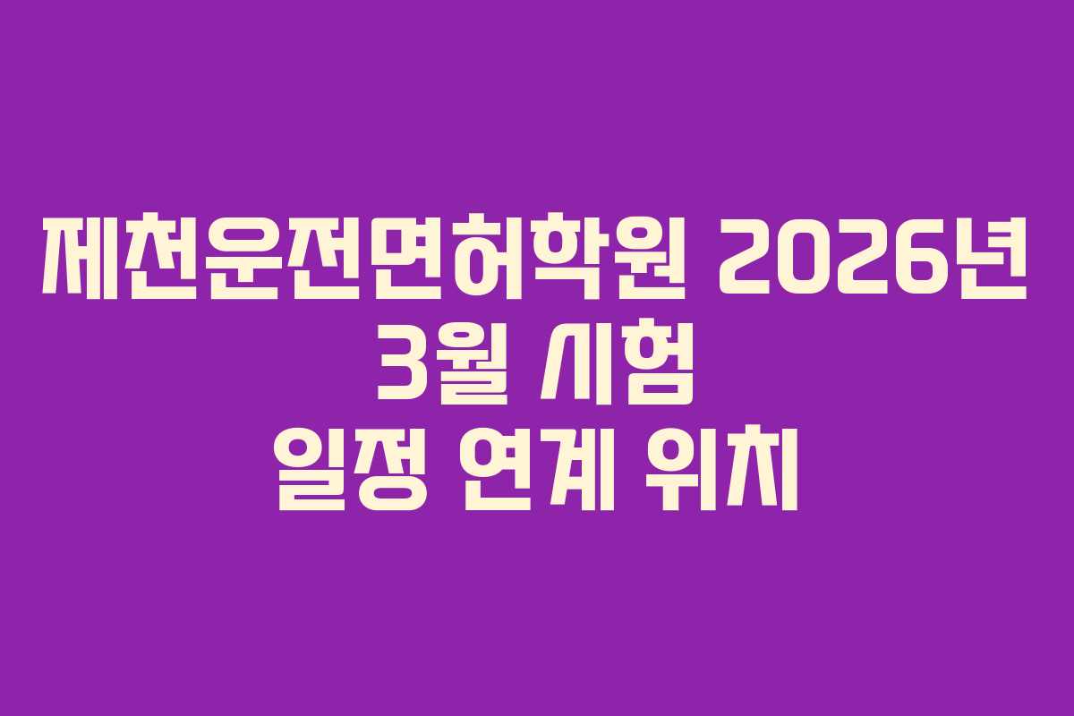제천운전면허학원 2026년 3월 시험 일정 연계 위치 제천운전면허학원 2026년 3월 시험 일정 연계 위치