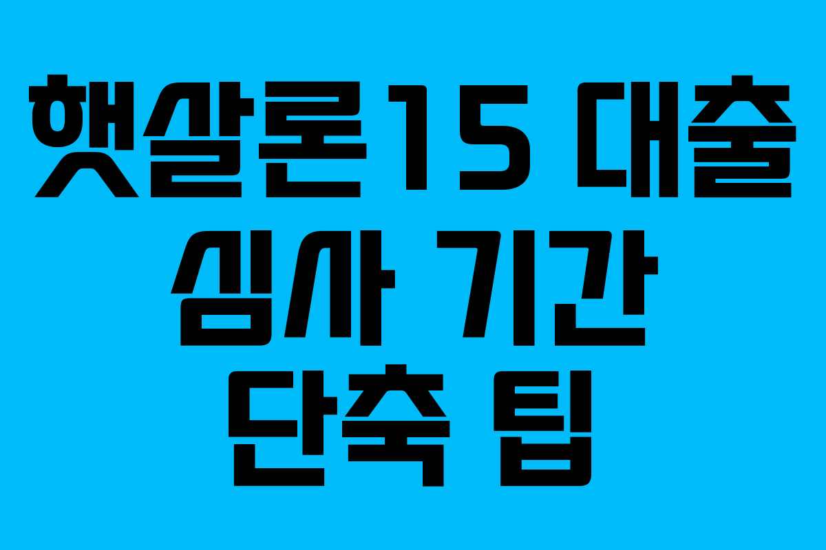 햇살론15 대출 심사 기간 단축 팁 햇살론15 대출 심사 기간 단축 팁