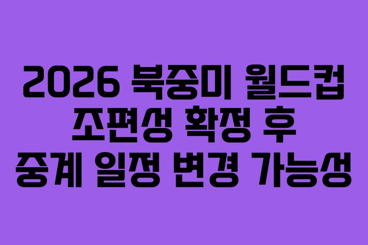2026 북중미 월드컵 조편성 확정 후 중계 일정 변경 가능성 2026 북중미 월드컵 조편성 확정 후 중계 일정 변경 가능성