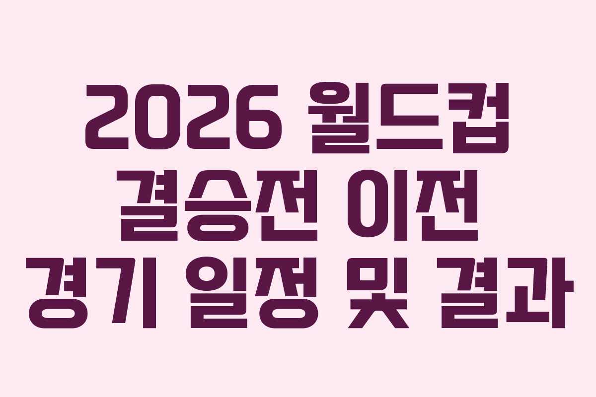 2026 월드컵 결승전 이전 경기 일정 및 결과