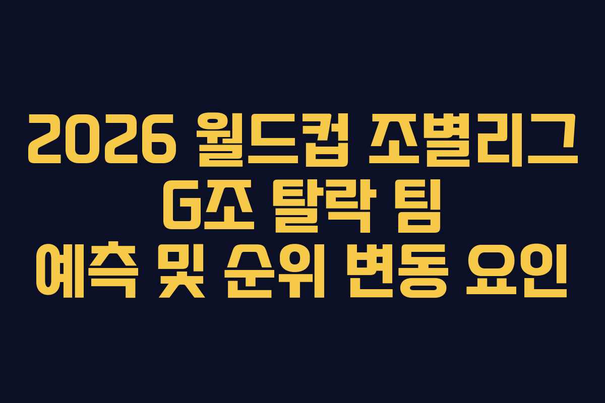 2026 월드컵 조별리그 G조 탈락 팀 예측 및 순위 변동 요인 2026 월드컵 조별리그 G조 탈락 팀 예측 및 순위 변동 요인