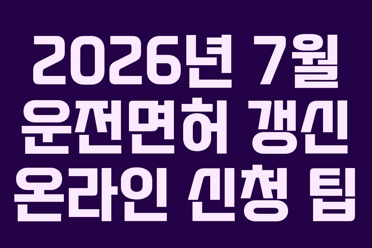 2026년 7월 운전면허 갱신 온라인 신청 팁 2026년 7월 운전면허 갱신 온라인 신청 팁