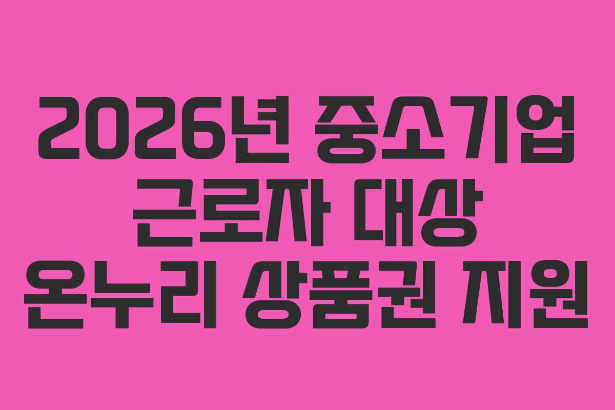 2026년 중소기업 근로자 대상 온누리 상품권 지원 2026년 중소기업 근로자 대상 온누리 상품권 지원