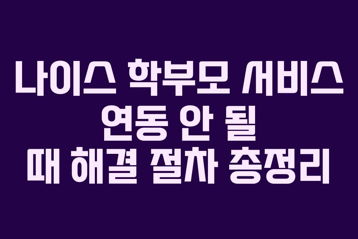 나이스 학부모 서비스 연동 안 될 때 해결 절차 총정리 나이스 학부모 서비스 연동 안 될 때 해결 절차 총정리