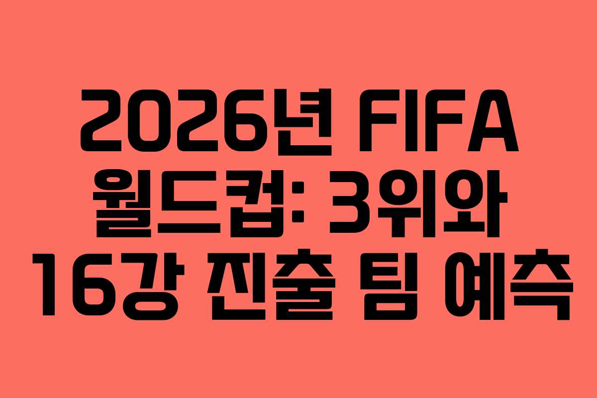 2026년 FIFA 월드컵: 3위와 16강 진출 팀 예측