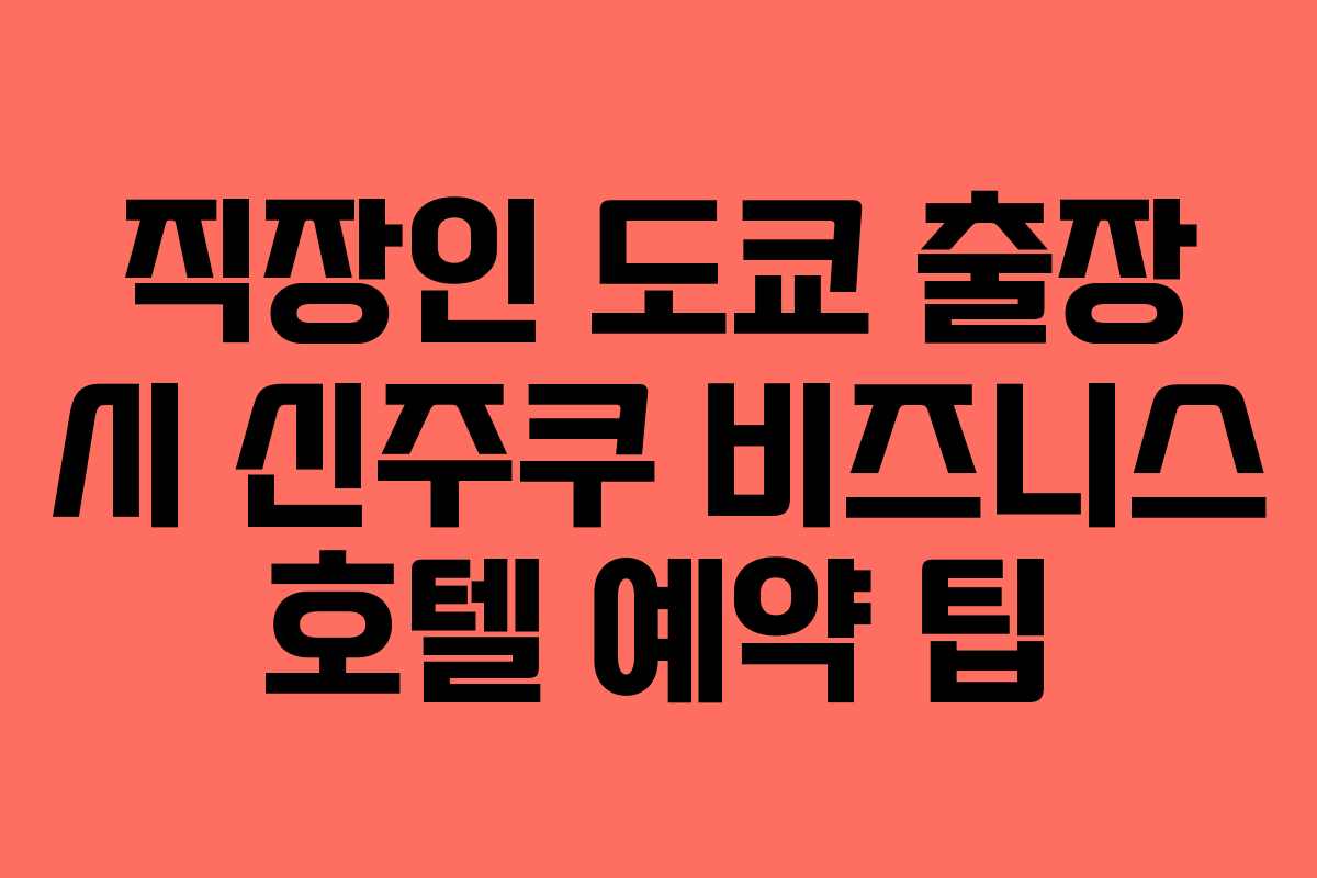 직장인 도쿄 출장 시 신주쿠 비즈니스 호텔 예약 팁 직장인 도쿄 출장 시 신주쿠 비즈니스 호텔 예약 팁
