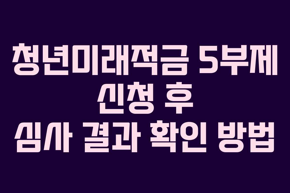 청년미래적금 5부제 신청 후 심사 결과 확인 방법 청년미래적금 5부제 신청 후 심사 결과 확인 방법