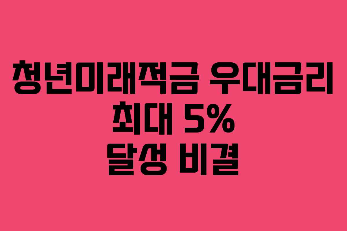 청년미래적금 우대금리 최대 5% 달성 비결 청년미래적금 우대금리 최대 5% 달성 비결